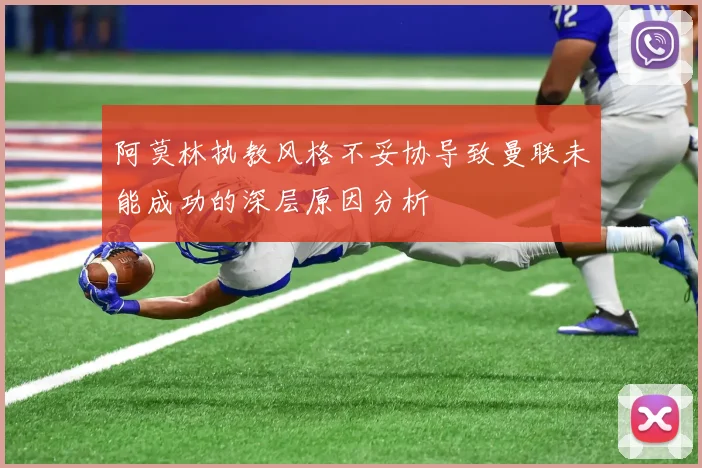 阿莫林执教风格不妥协导致曼联未能成功的深层原因分析