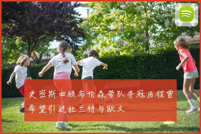 史密斯回顾布伦森带队夺冠历程曾希望引进杜兰特与欧文