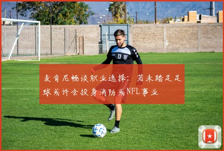 麦肯尼畅谈职业选择：若未踏足足球或许会投身消防或NFL事业